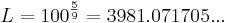 L=100^\frac{5}{9}=3981.071705...\!