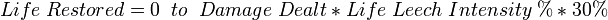 Life\;Restored=0\;\;to\;\;Damage\;Dealt*Life\;Leech\;Intensity\;%*30%