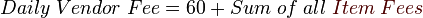 Daily\;Vendor\;Fee=60 + Sum\;of\;all\;{\color{Sepia}Item\;Fees}